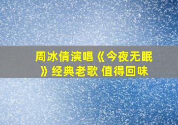 周冰倩演唱《今夜无眠》经典老歌 值得回味